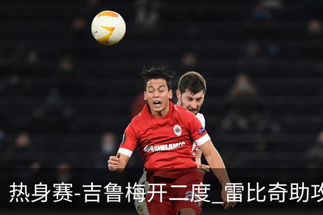 热身赛-吉鲁梅开二度 雷比奇助攻 AC米兰2-1首胜