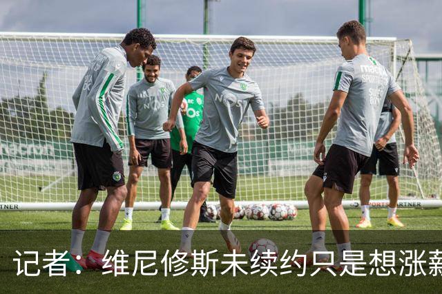 记者：维尼修斯未续约只是想涨薪，而小蜘蛛压根不想留在马竞