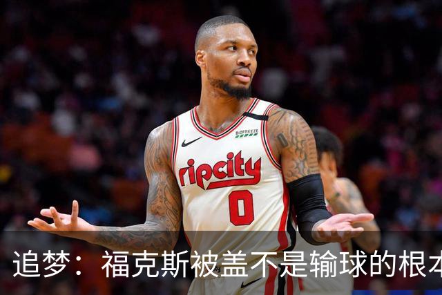 追梦：福克斯被盖不是输球的根本原因 他最后太多无谓失误更要命